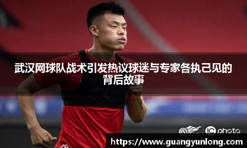 武汉网球队战术引发热议球迷与专家各执己见的背后故事